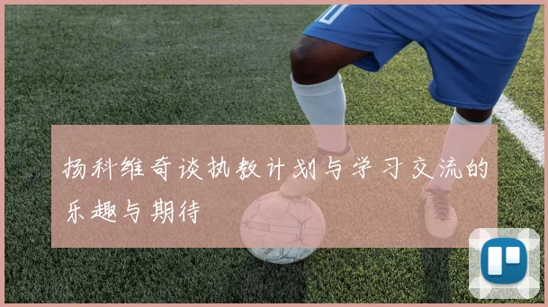 扬科维奇谈执教计划与学习交流的乐趣与期待