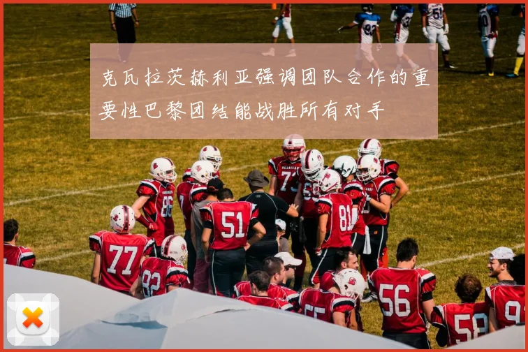 克瓦拉茨赫利亚强调团队合作的重要性巴黎团结能战胜所有对手