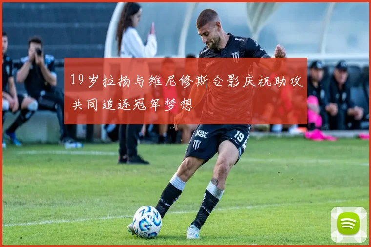 19岁拉扬与维尼修斯合影庆祝助攻共同追逐冠军梦想