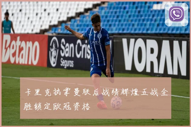 卡里克执掌曼联后战绩辉煌五战全胜锁定欧冠资格