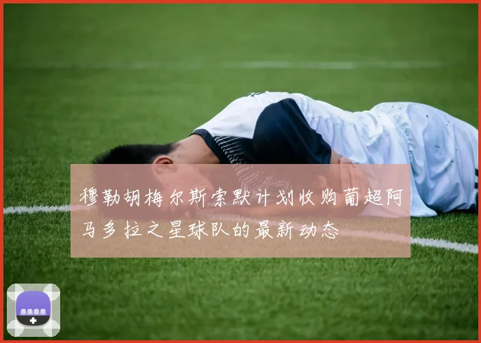 穆勒胡梅尔斯索默计划收购葡超阿马多拉之星球队的最新动态