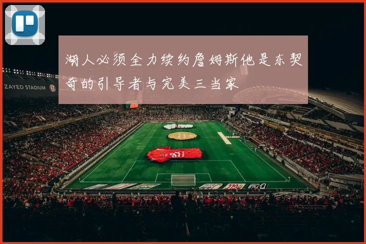 湖人必须全力续约詹姆斯他是东契奇的引导者与完美三当家