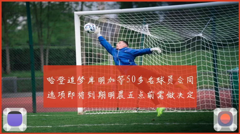 哈登追梦库明加等50多名球员合同选项即将到期明晨五点前需做决定