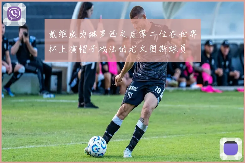 戴维成为继罗西之后第二位在世界杯上演帽子戏法的尤文图斯球员