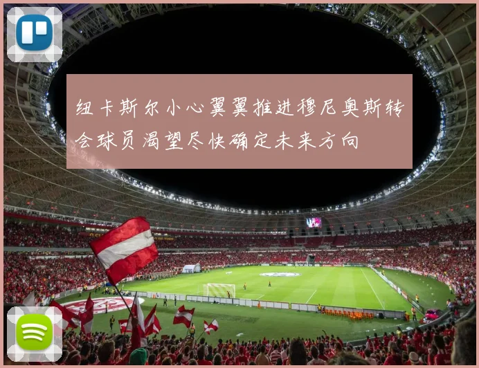 纽卡斯尔小心翼翼推进穆尼奥斯转会球员渴望尽快确定未来方向