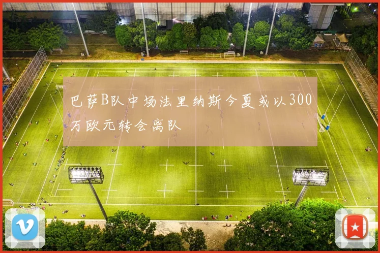 巴萨B队中场法里纳斯今夏或以300万欧元转会离队