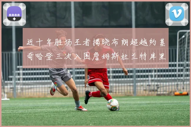 近十年胜场王者揭晓布朗超越约基奇哈登三次入围詹姆斯杜兰特库里未上榜