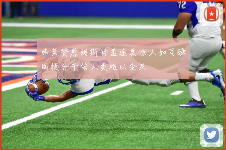 弗莱赞詹姆斯封盖速度惊人如同瞬间提升千倍人类难以企及