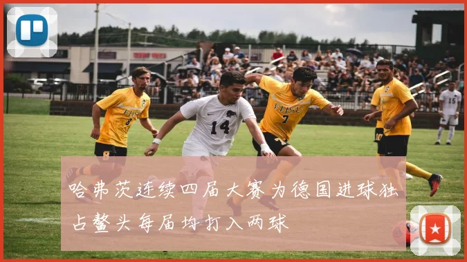 哈弗茨连续四届大赛为德国进球独占鳌头每届均打入两球