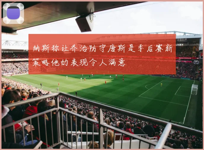 纳斯称让乔治防守唐斯是季后赛新策略他的表现令人满意