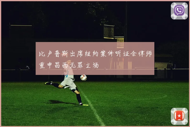 比卢普斯出席纽约案件听证会律师重申昌西无罪立场