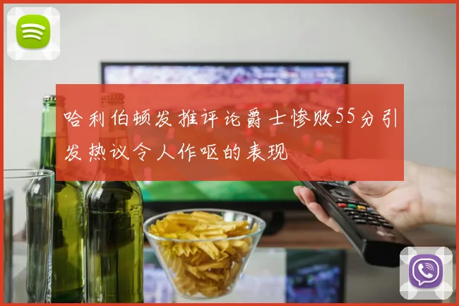 哈利伯顿发推评论爵士惨败55分引发热议令人作呕的表现