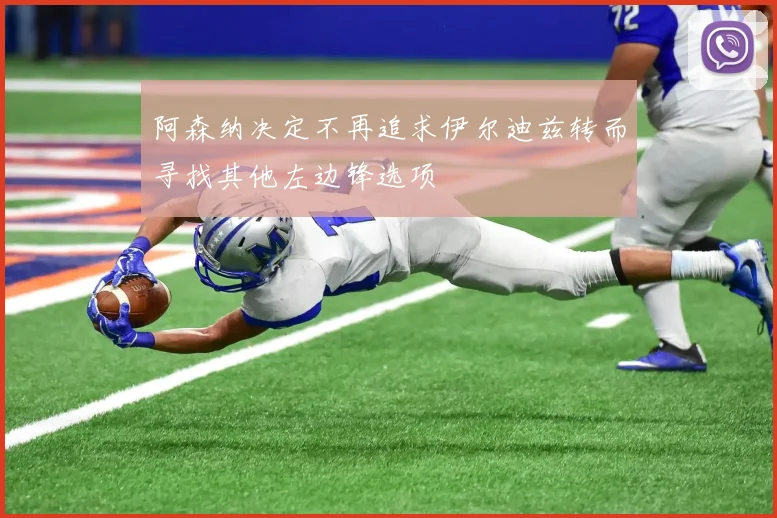 阿森纳决定不再追求伊尔迪兹转而寻找其他左边锋选项