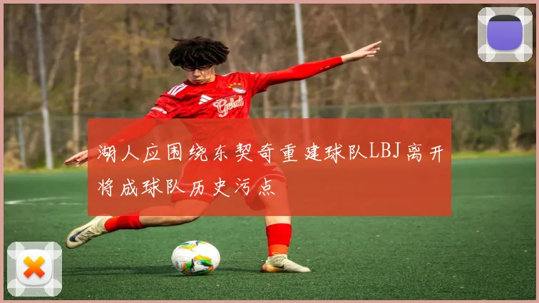 湖人应围绕东契奇重建球队LBJ离开将成球队历史污点